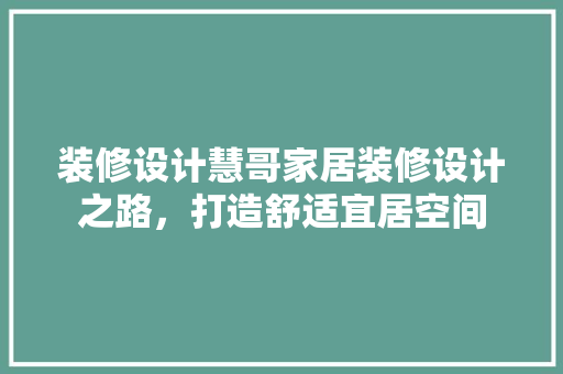装修设计慧哥家居装修设计之路，打造舒适宜居空间