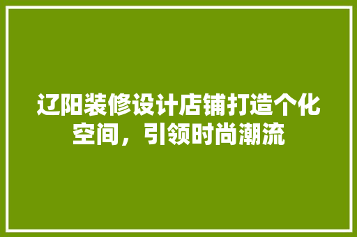 辽阳装修设计店铺打造个化空间，引领时尚潮流