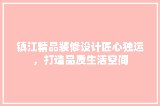 镇江精品装修设计匠心独运，打造品质生活空间