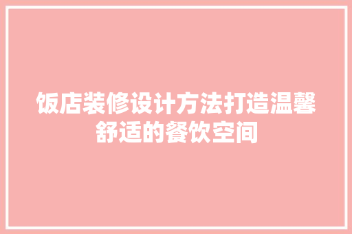 饭店装修设计方法打造温馨舒适的餐饮空间