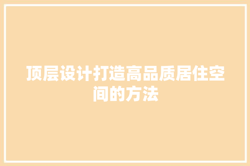 顶层设计打造高品质居住空间的方法