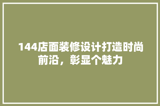 144店面装修设计打造时尚前沿，彰显个魅力