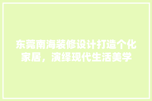 东莞南海装修设计打造个化家居，演绎现代生活美学