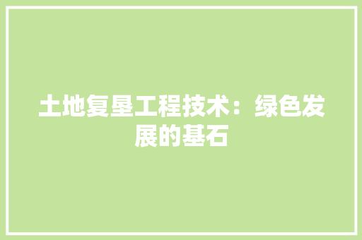土地复垦工程技术：绿色发展的基石