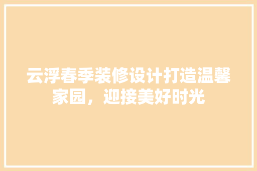 云浮春季装修设计打造温馨家园，迎接美好时光 卧室装修