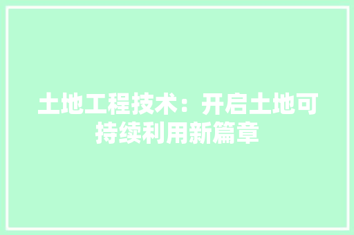 土地工程技术：开启土地可持续利用新篇章