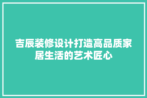 吉辰装修设计打造高品质家居生活的艺术匠心