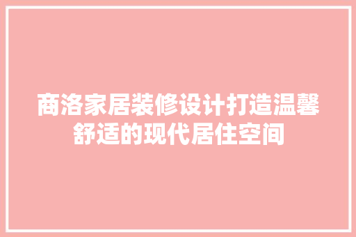 商洛家居装修设计打造温馨舒适的现代居住空间