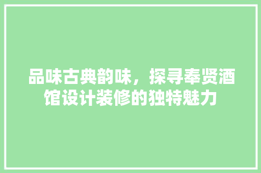 品味古典韵味，探寻奉贤酒馆设计装修的独特魅力