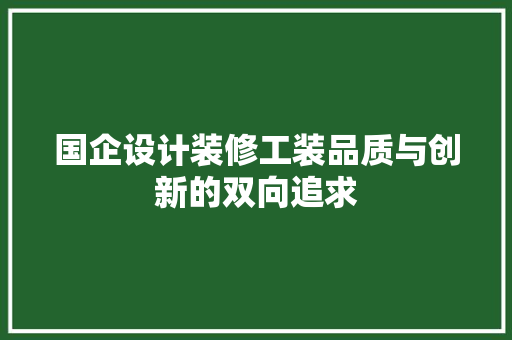 国企设计装修工装品质与创新的双向追求