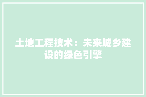 土地工程技术：未来城乡建设的绿色引擎 现代风格装饰