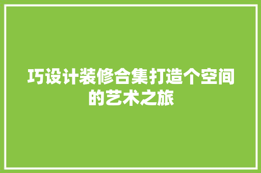 巧设计装修合集打造个空间的艺术之旅