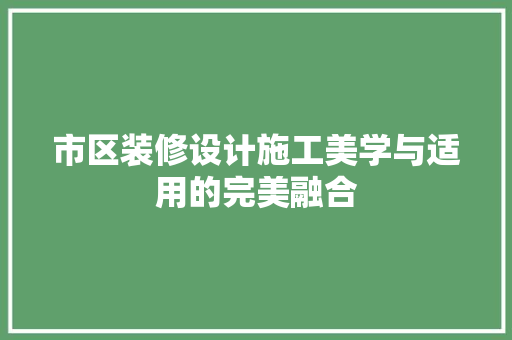 市区装修设计施工美学与适用的完美融合