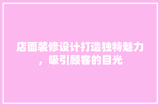 店面装修设计打造独特魅力，吸引顾客的目光