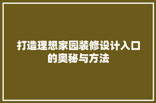 打造理想家园装修设计入口的奥秘与方法
