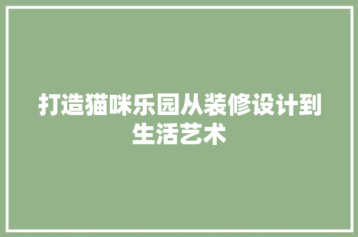 打造猫咪乐园从装修设计到生活艺术