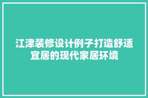 江津装修设计例子打造舒适宜居的现代家居环境