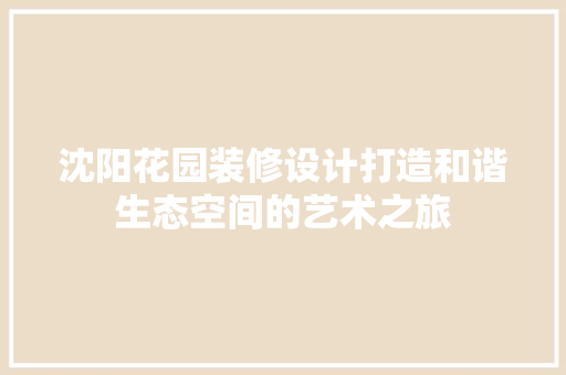 沈阳花园装修设计打造和谐生态空间的艺术之旅