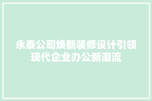 永泰公司焕新装修设计引领现代企业办公新潮流