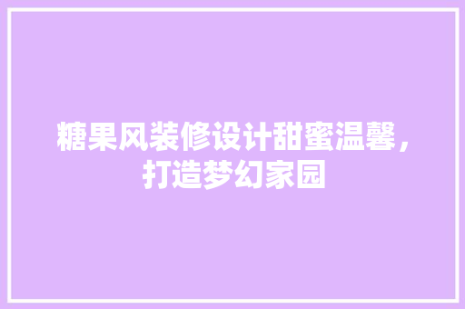 糖果风装修设计甜蜜温馨，打造梦幻家园