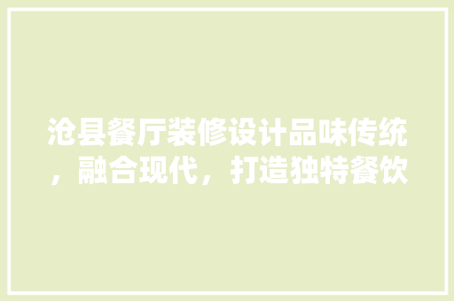沧县餐厅装修设计品味传统，融合现代，打造独特餐饮空间
