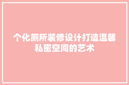 个化厕所装修设计打造温馨私密空间的艺术 软装设计