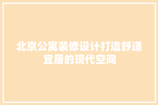 北京公寓装修设计打造舒适宜居的现代空间