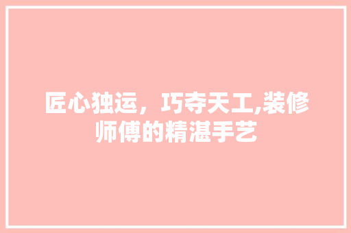 匠心独运，巧夺天工,装修师傅的精湛手艺