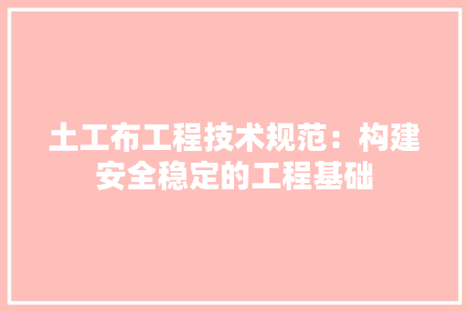 土工布工程技术规范：构建安全稳定的工程基础 现代风格装饰