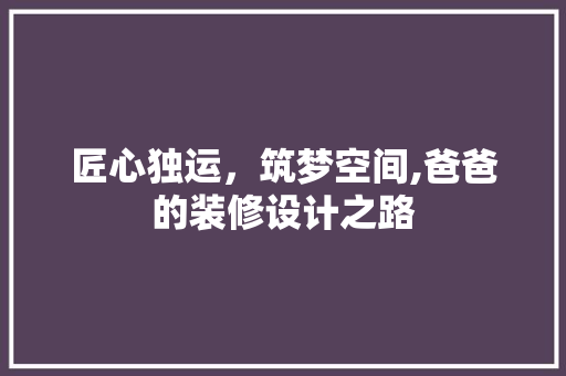 匠心独运，筑梦空间,爸爸的装修设计之路