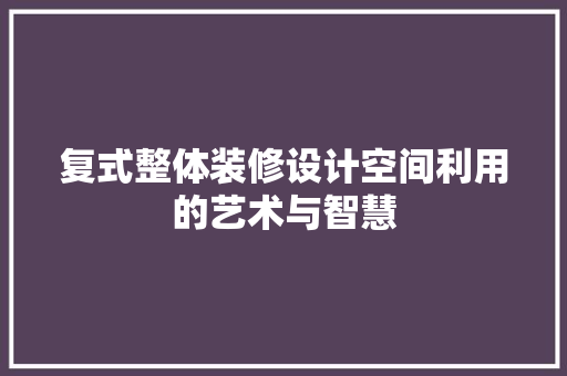 复式整体装修设计空间利用的艺术与智慧