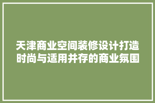 天津商业空间装修设计打造时尚与适用并存的商业氛围