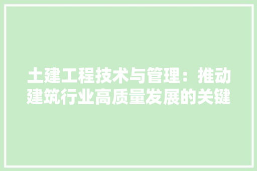 土建工程技术与管理：推动建筑行业高质量发展的关键 现代风格装饰