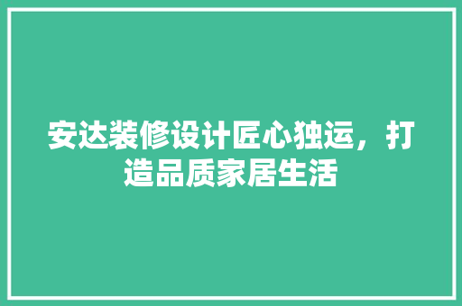 安达装修设计匠心独运，打造品质家居生活