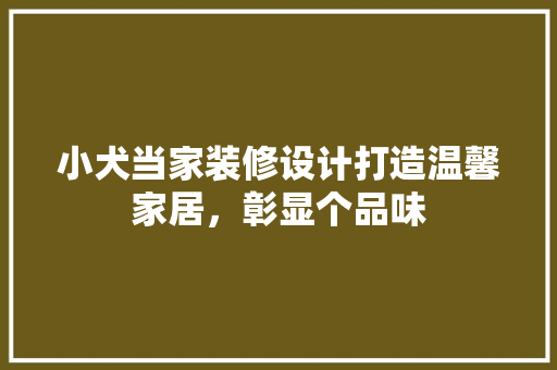 小犬当家装修设计打造温馨家居，彰显个品味