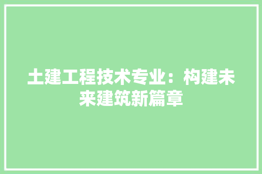 土建工程技术专业：构建未来建筑新篇章 现代风格装饰