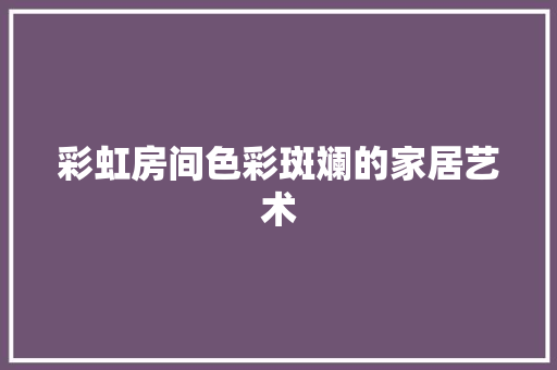 彩虹房间色彩斑斓的家居艺术