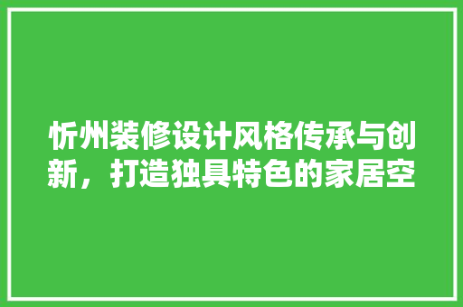 忻州装修设计风格传承与创新，打造独具特色的家居空间
