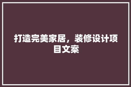 打造完美家居，装修设计项目文案 家居装修
