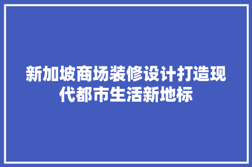 新加坡商场装修设计打造现代都市生活新地标