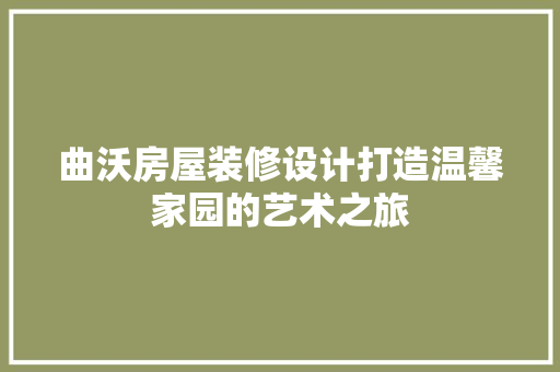 曲沃房屋装修设计打造温馨家园的艺术之旅