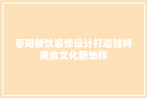 枣阳餐饮装修设计打造独特美食文化新地标