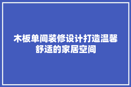 木板单间装修设计打造温馨舒适的家居空间