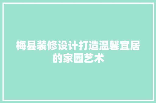 梅县装修设计打造温馨宜居的家园艺术