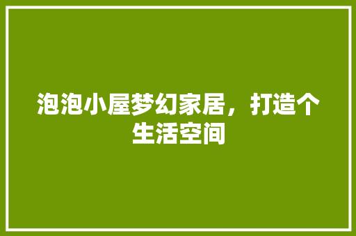 泡泡小屋梦幻家居，打造个生活空间