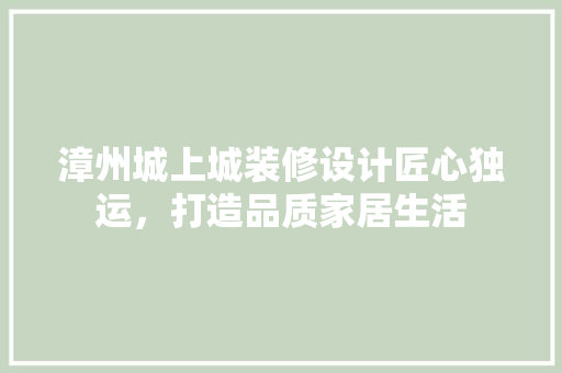 漳州城上城装修设计匠心独运，打造品质家居生活