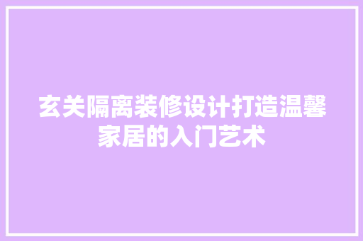 玄关隔离装修设计打造温馨家居的入门艺术