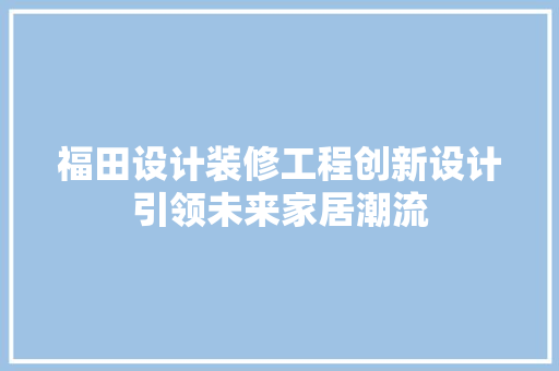 福田设计装修工程创新设计引领未来家居潮流