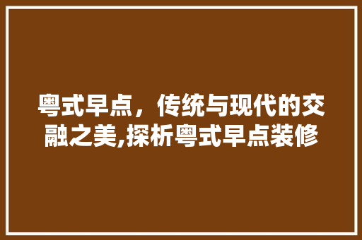 粤式早点，传统与现代的交融之美,探析粤式早点装修设计