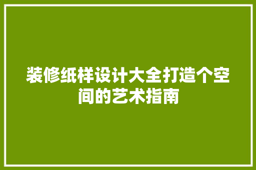 装修纸样设计大全打造个空间的艺术指南